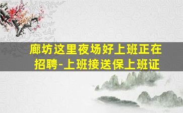 廊坊这里夜场好上班正在招聘-上班接送保上班证